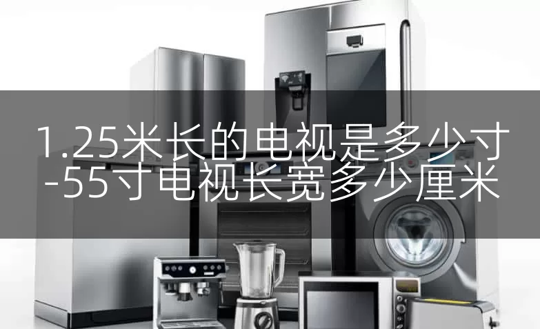 1.25米长的电视是多少寸-55寸电视长宽多少厘米