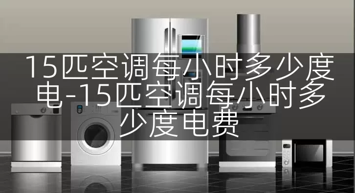 15匹空调每小时多少度电-15匹空调每小时多少度电费