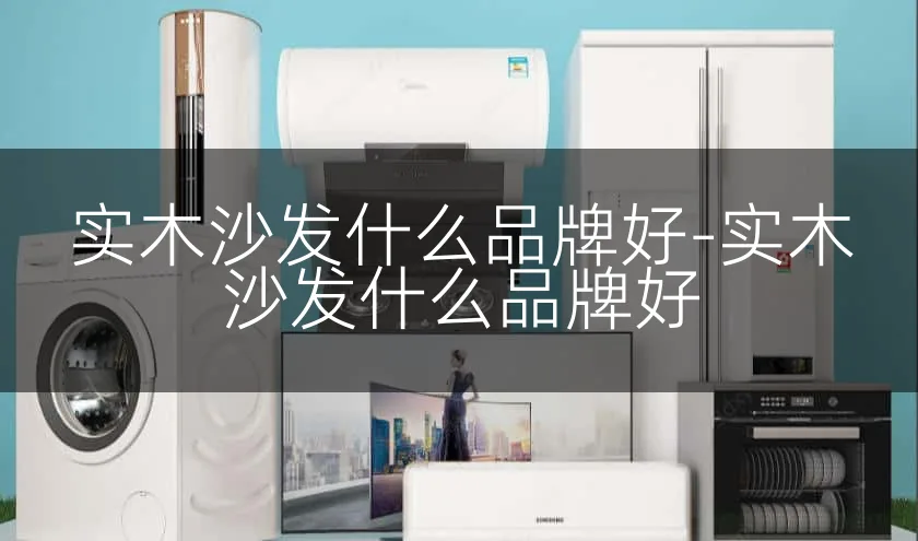 实木沙发什么品牌好-实木沙发什么品牌好