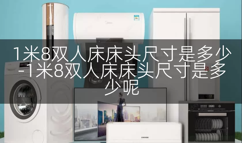 1米8双人床床头尺寸是多少-1米8双人床床头尺寸是多少呢