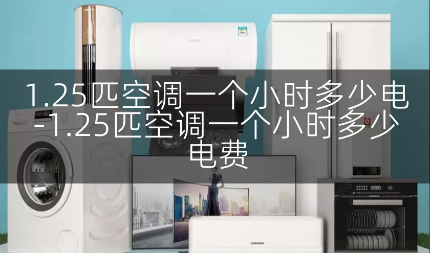 1.25匹空调一个小时多少电-1.25匹空调一个小时多少电费