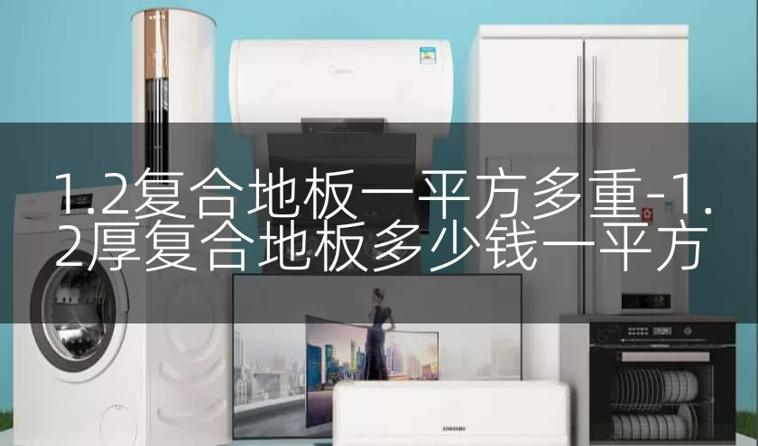 1.2复合地板一平方多重-1.2厚复合地板多少钱一平方