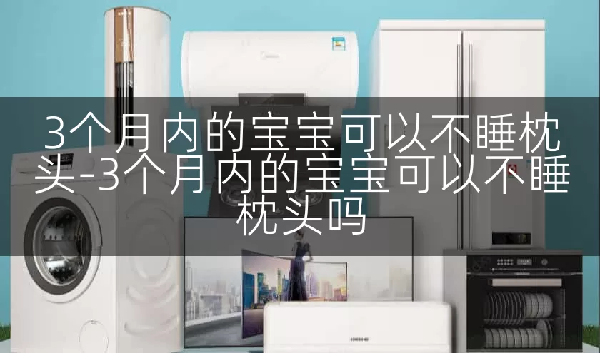 3个月内的宝宝可以不睡枕头-3个月内的宝宝可以不睡枕头吗