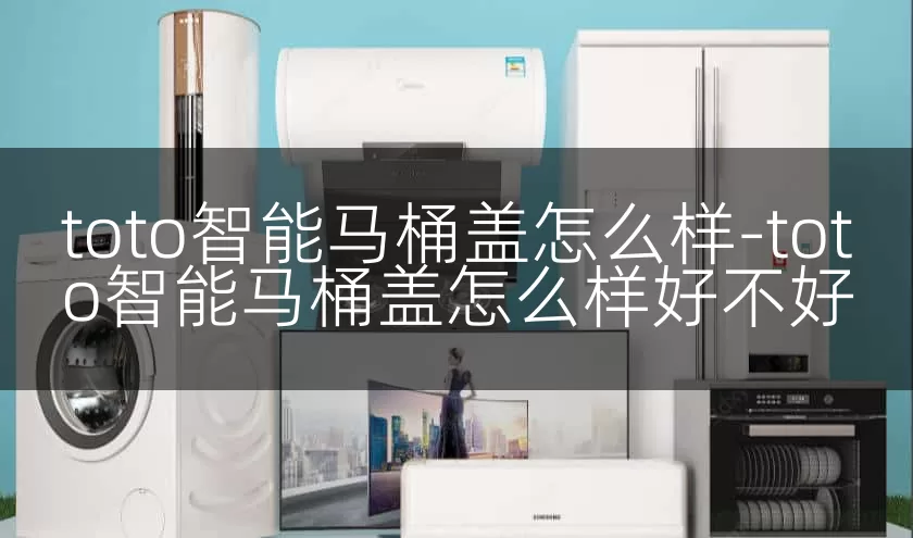 toto智能马桶盖怎么样-toto智能马桶盖怎么样好不好