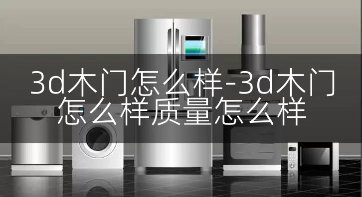 3d木门怎么样-3d木门怎么样质量怎么样