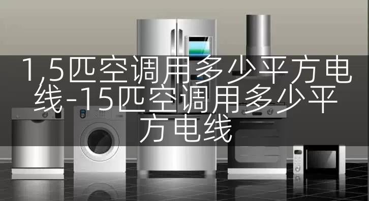1,5匹空调用多少平方电线-15匹空调用多少平方电线