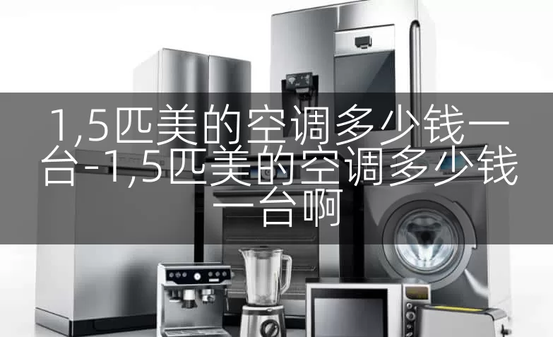 1,5匹美的空调多少钱一台-1,5匹美的空调多少钱一台啊