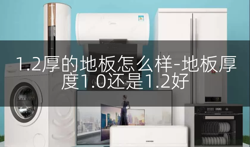 1.2厚的地板怎么样-地板厚度1.0还是1.2好