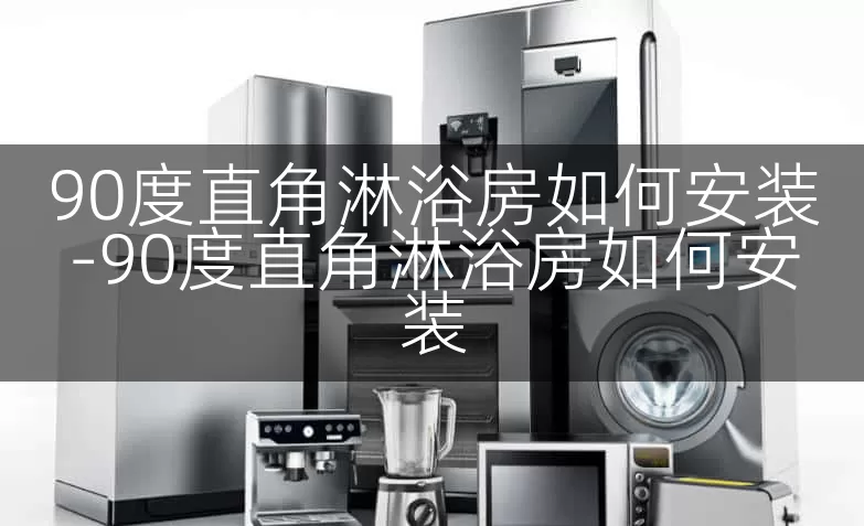 90度直角淋浴房如何安装-90度直角淋浴房如何安装