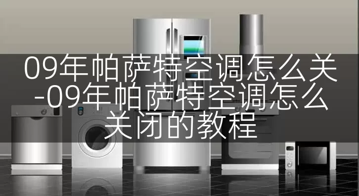 09年帕萨特空调怎么关-09年帕萨特空调怎么关闭的教程