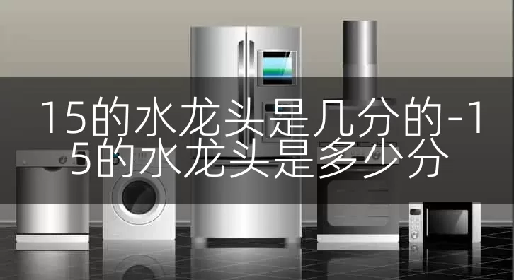 15的水龙头是几分的-15的水龙头是多少分