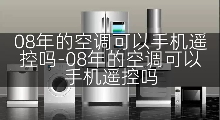 08年的空调可以手机遥控吗-08年的空调可以手机遥控吗