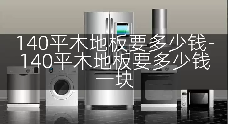 140平木地板要多少钱-140平木地板要多少钱一块