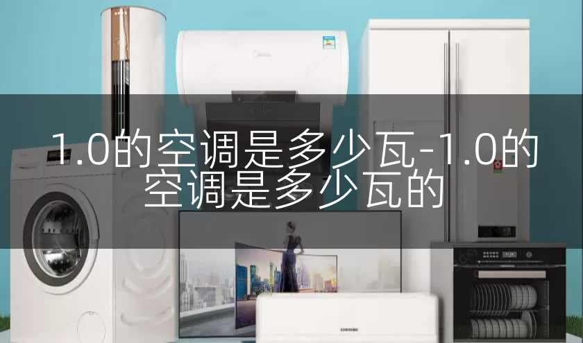 1.0的空调是多少瓦-1.0的空调是多少瓦的
