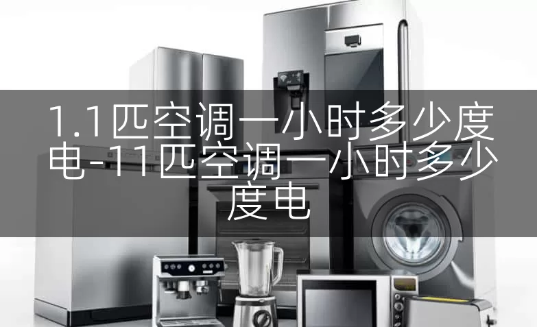 1.1匹空调一小时多少度电-11匹空调一小时多少度电