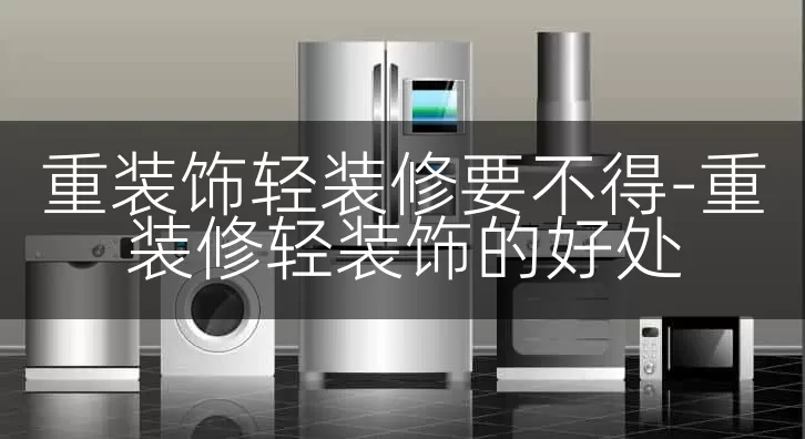 重装饰轻装修要不得-重装修轻装饰的好处