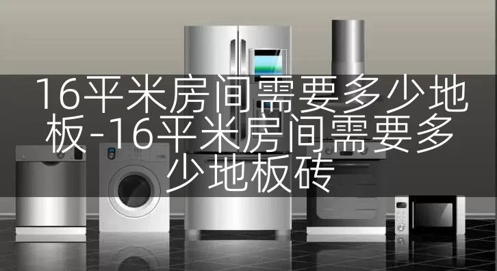 16平米房间需要多少地板-16平米房间需要多少地板砖