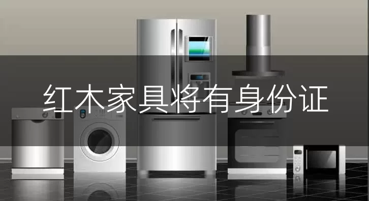 红木家具将有身份证