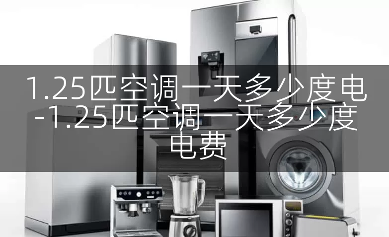 1.25匹空调一天多少度电-1.25匹空调一天多少度电费