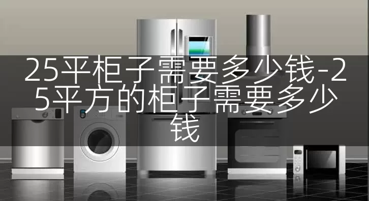 25平柜子需要多少钱-25平方的柜子需要多少钱