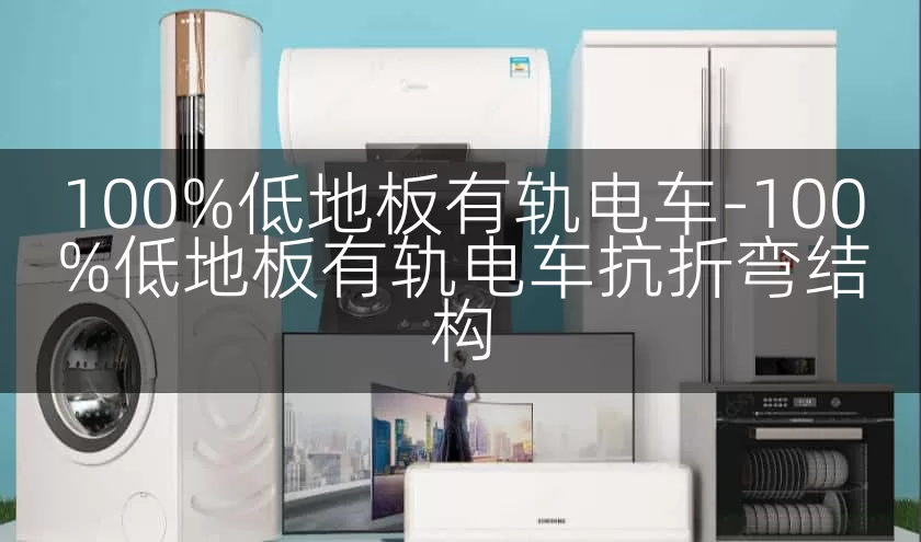 100%低地板有轨电车-100%低地板有轨电车抗折弯结构