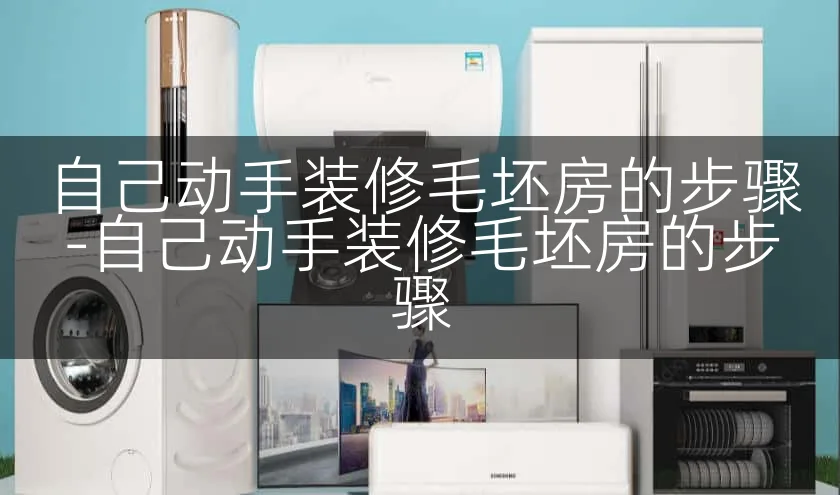 自己动手装修毛坯房的步骤-自己动手装修毛坯房的步骤