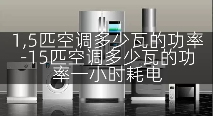 1,5匹空调多少瓦的功率-15匹空调多少瓦的功率一小时耗电