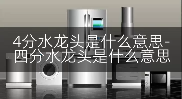 4分水龙头是什么意思-四分水龙头是什么意思
