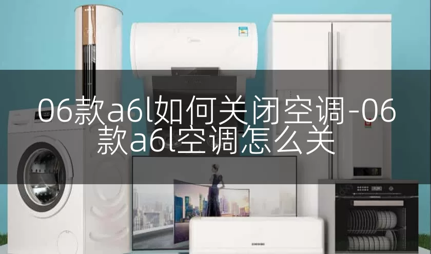 06款a6l如何关闭空调-06款a6l空调怎么关