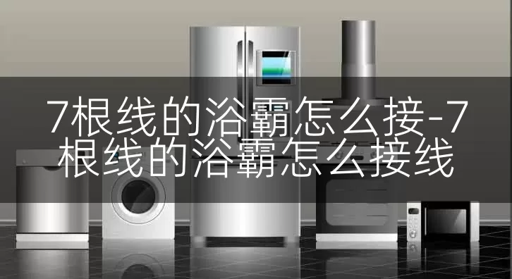 7根线的浴霸怎么接-7根线的浴霸怎么接线