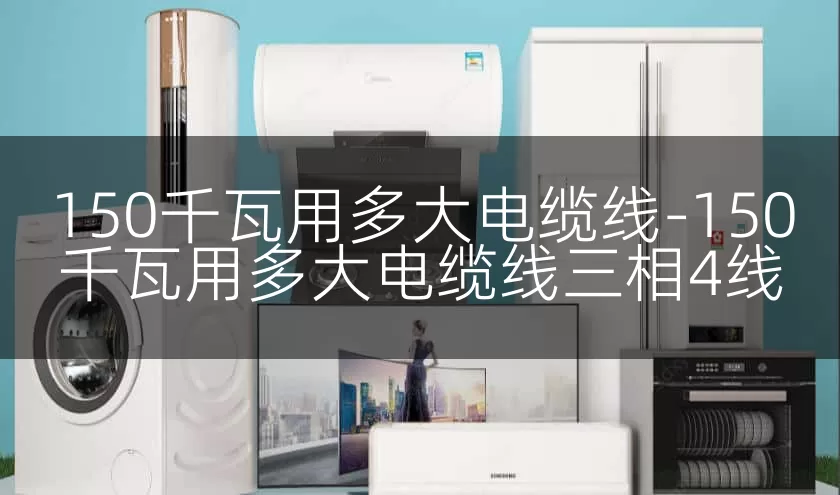 150千瓦用多大电缆线-150千瓦用多大电缆线三相4线