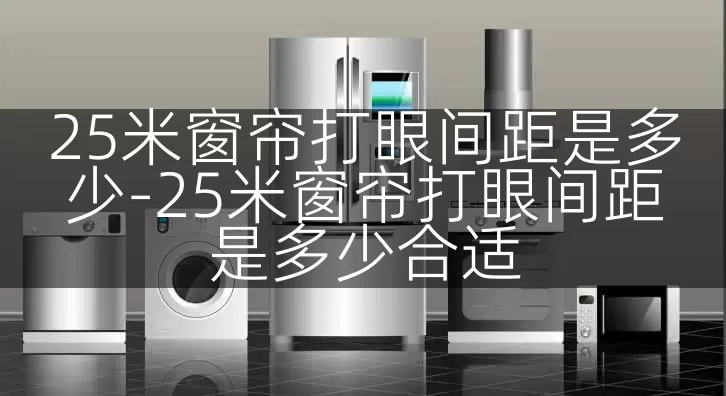 25米窗帘打眼间距是多少-25米窗帘打眼间距是多少合适