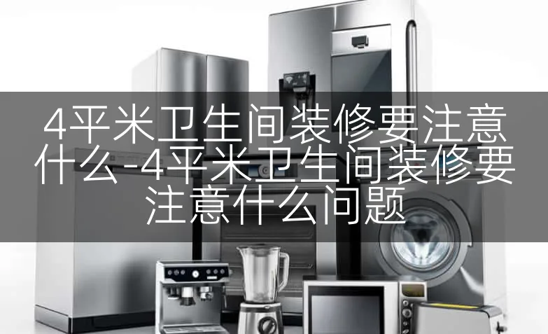 4平米卫生间装修要注意什么-4平米卫生间装修要注意什么问题