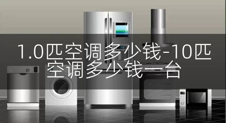 1.0匹空调多少钱-10匹空调多少钱一台
