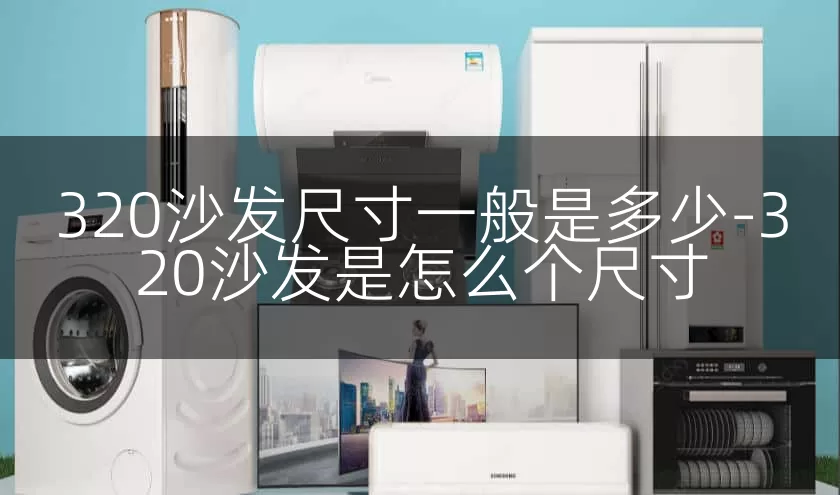 320沙发尺寸一般是多少-320沙发是怎么个尺寸