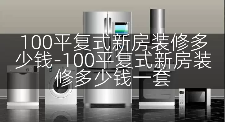 100平复式新房装修多少钱-100平复式新房装修多少钱一套