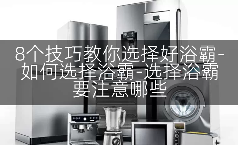 8个技巧教你选择好浴霸-如何选择浴霸-选择浴霸要注意哪些