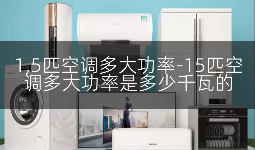 1,5匹空调多大功率-15匹空调多大功率是多少千瓦的