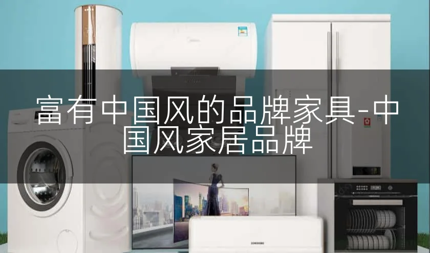 富有中国风的品牌家具-中国风家居品牌