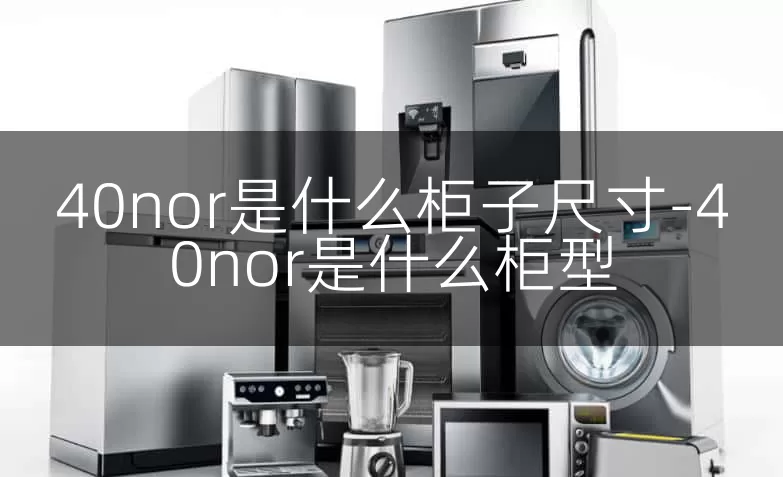 40nor是什么柜子尺寸-40nor是什么柜型
