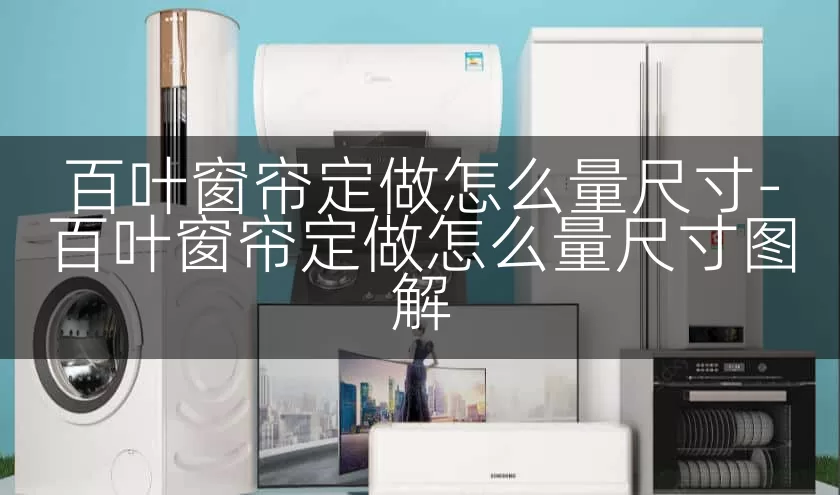 百叶窗帘定做怎么量尺寸-百叶窗帘定做怎么量尺寸图解