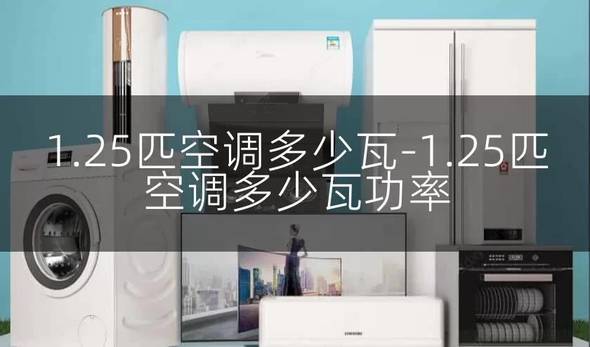 1.25匹空调多少瓦-1.25匹空调多少瓦功率