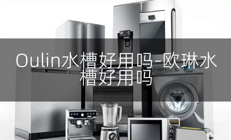 Oulin水槽好用吗-欧琳水槽好用吗