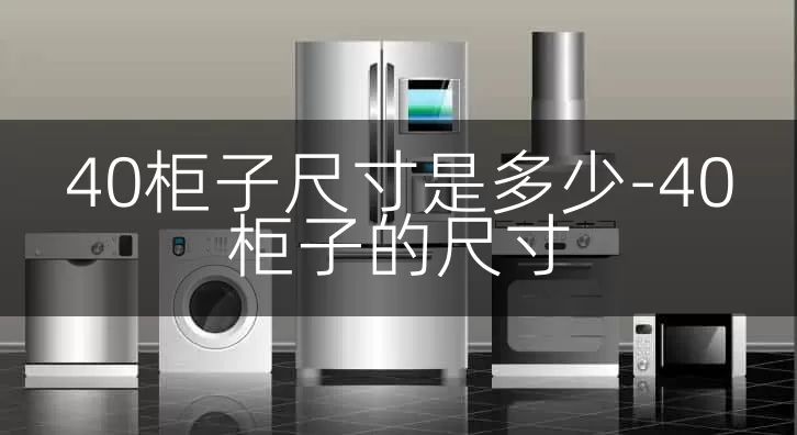40柜子尺寸是多少-40柜子的尺寸