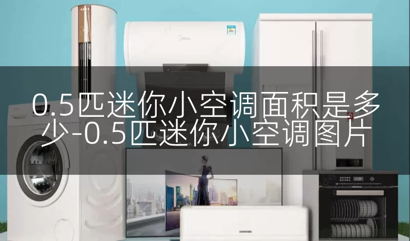 0.5匹迷你小空调面积是多少-0.5匹迷你小空调图片