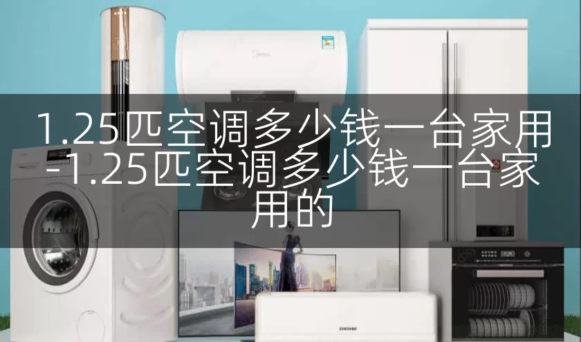 1.25匹空调多少钱一台家用-1.25匹空调多少钱一台家用的