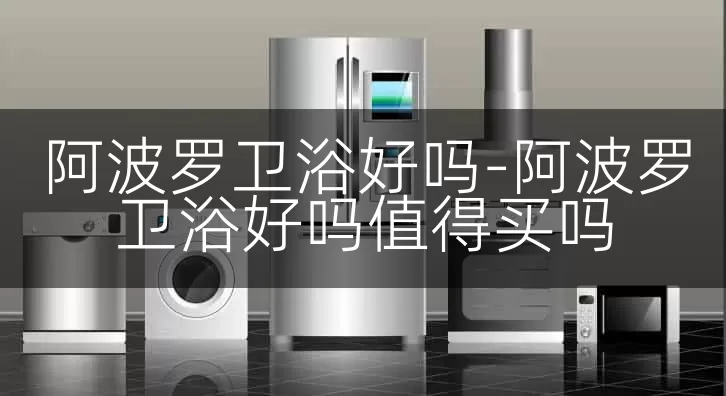 阿波罗卫浴好吗-阿波罗卫浴好吗值得买吗