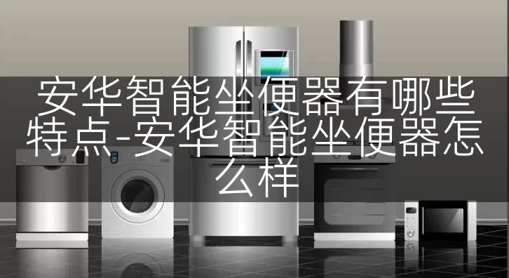 安华智能坐便器有哪些特点-安华智能坐便器怎么样