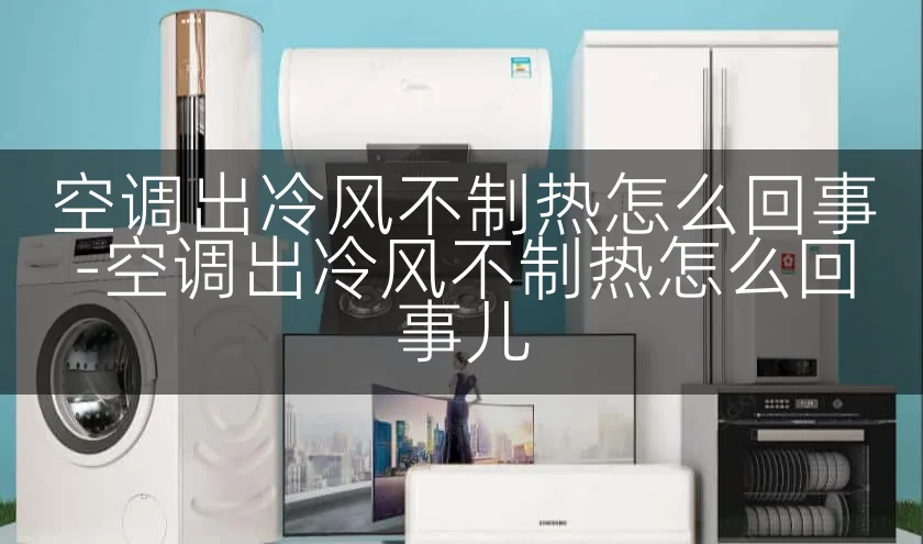 空调出冷风不制热怎么回事-空调出冷风不制热怎么回事儿