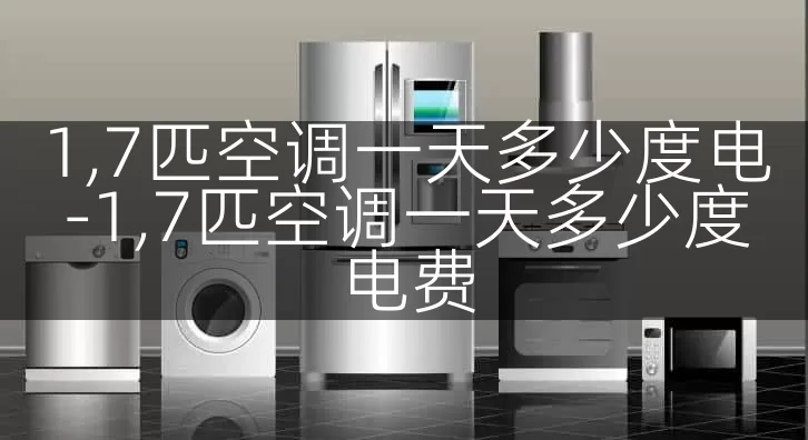 1,7匹空调一天多少度电-1,7匹空调一天多少度电费